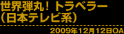 「世界弾丸!トラベラー」(日本テレビ系) 2009年12月12日OA
