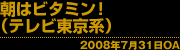 朝はビタミン!(テレビ東京系) 2008年7月31日OA